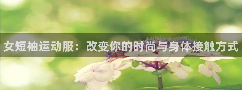 bbin视讯游戏平台：女短袖运动服：改变你的时尚与身体接触方式