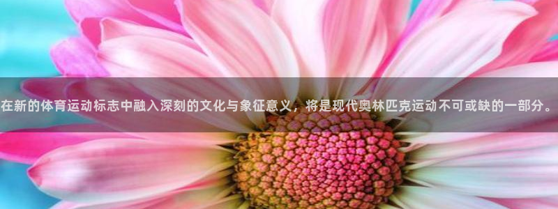 bbin视讯下：在新的体育运动标志中融入深刻的文化与象征意义，将是现代奥林匹克运动不可或缺的一部分。