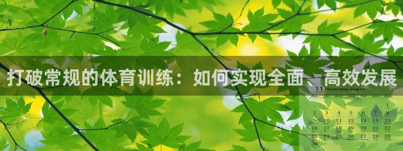 bbin视讯游戏官网：打破常规的体育训练：如何实现全面、高效发展