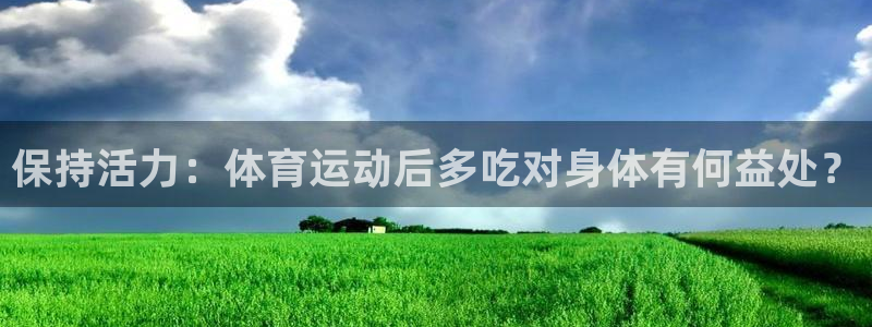bbin视讯游戏平台：保持活力：体育运动后多吃对身体有何益处？