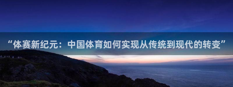 bbin视讯下：“体赛新纪元：中国体育如何实现从传统到现代的转变”